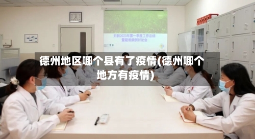 德州地区哪个县有了疫情(德州哪个地方有疫情)-第1张图片