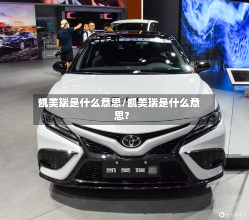 凯美瑞是什么意思/凯美瑞是什么意思?-第2张图片