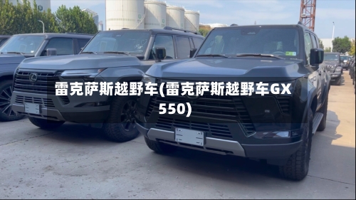 雷克萨斯越野车(雷克萨斯越野车GX550)-第1张图片