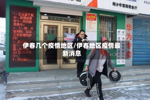 伊春几个疫情地区/伊春地区疫情最新消息-第1张图片