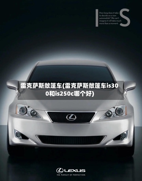 雷克萨斯敞篷车(雷克萨斯敞篷车is300和is250c哪个好)-第1张图片