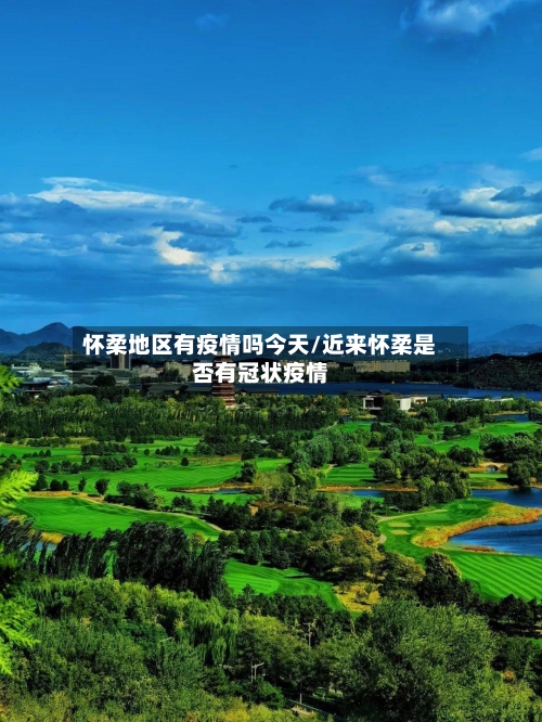 怀柔地区有疫情吗今天/近来怀柔是否有冠状疫情-第2张图片