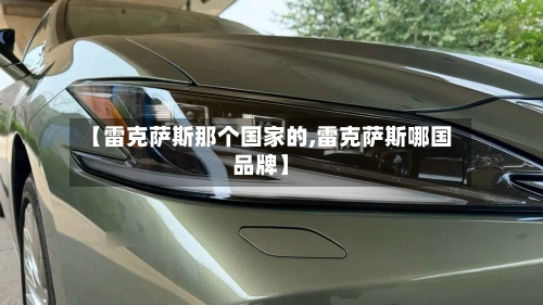 【雷克萨斯那个国家的,雷克萨斯哪国品牌】-第1张图片