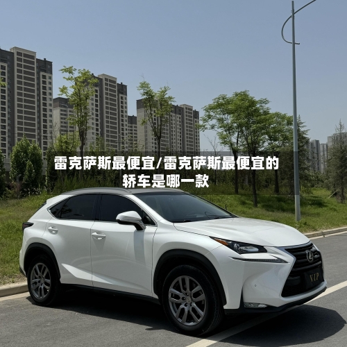 雷克萨斯最便宜/雷克萨斯最便宜的轿车是哪一款-第1张图片