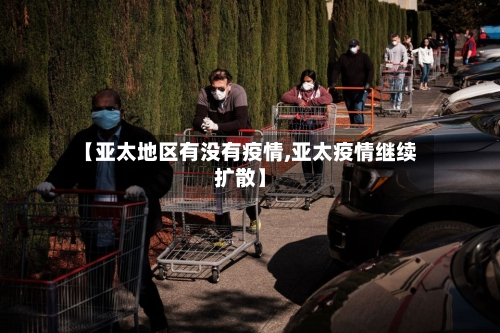 【亚太地区有没有疫情,亚太疫情继续扩散】-第1张图片