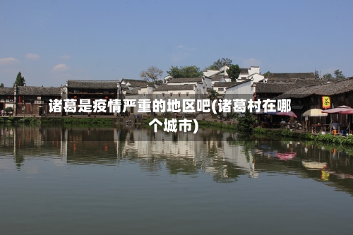 诸葛是疫情严重的地区吧(诸葛村在哪个城市)-第2张图片