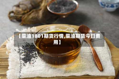 【菜油1801期货行情,菜油期货今日费用】-第2张图片