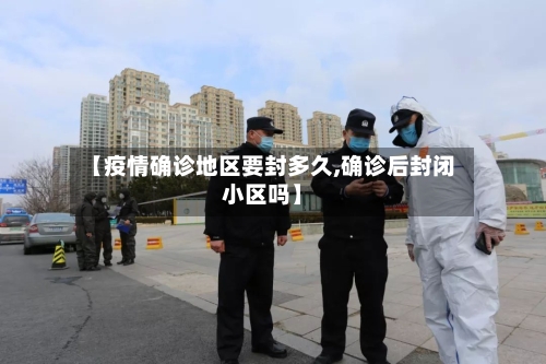 【疫情确诊地区要封多久,确诊后封闭小区吗】-第3张图片