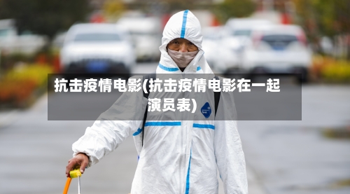 抗击疫情电影(抗击疫情电影在一起演员表)-第1张图片