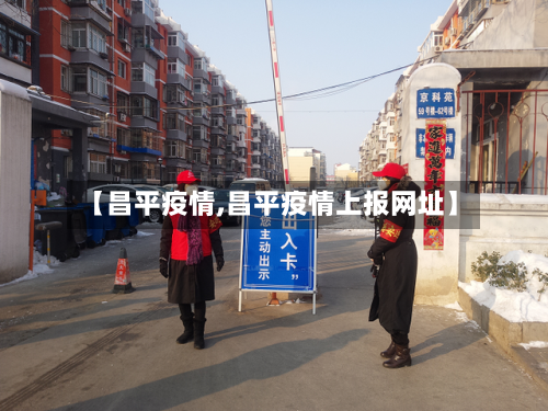 【昌平疫情,昌平疫情上报网址】-第3张图片