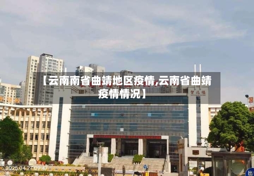 【云南南省曲靖地区疫情,云南省曲靖疫情情况】-第1张图片
