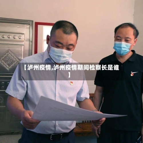 【泸州疫情,泸州疫情期间检察长是谁】-第2张图片