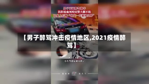 【男子醉驾冲击疫情地区,2021疫情醉驾】-第1张图片