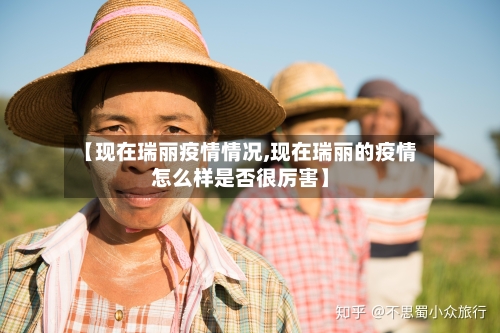 【现在瑞丽疫情情况,现在瑞丽的疫情怎么样是否很厉害】-第3张图片