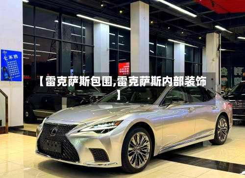 【雷克萨斯包围,雷克萨斯内部装饰】-第1张图片