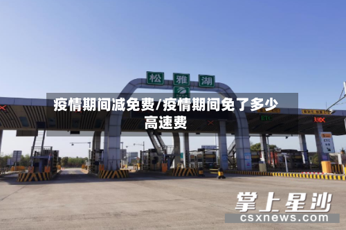 疫情期间减免费/疫情期间免了多少高速费-第1张图片
