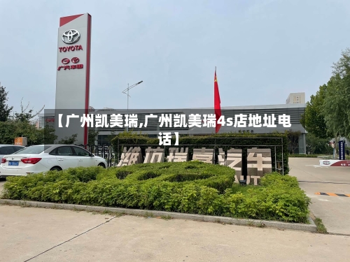 【广州凯美瑞,广州凯美瑞4s店地址电话】-第2张图片