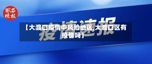 【大渡口疫情中风险地区,大渡口区有疫情吗】-第1张图片