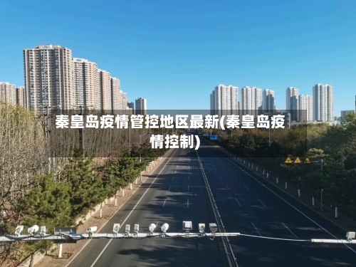 秦皇岛疫情管控地区最新(秦皇岛疫情控制)