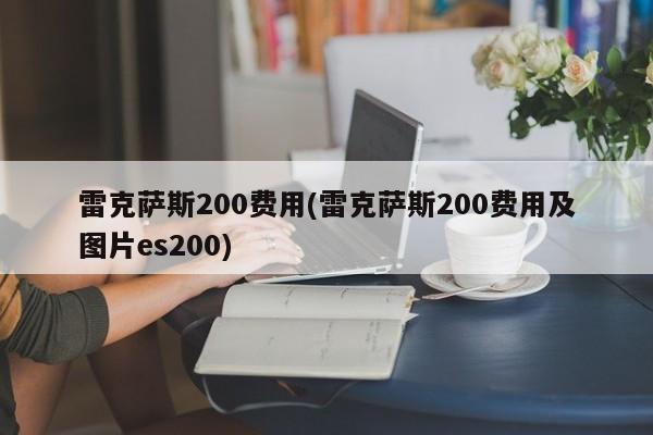 雷克萨斯200费用(雷克萨斯200费用及图片es200)