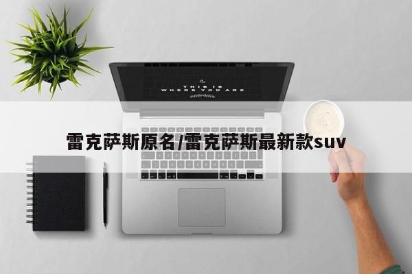 雷克萨斯原名/雷克萨斯最新款suv