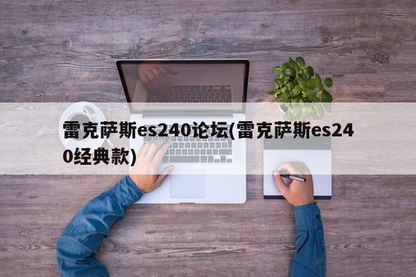 雷克萨斯es240论坛(雷克萨斯es240经典款)