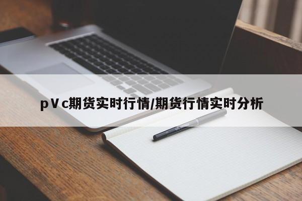pⅤc期货实时行情/期货行情实时分析