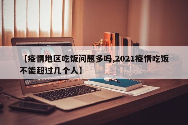 【疫情地区吃饭问题多吗,2021疫情吃饭不能超过几个人】
