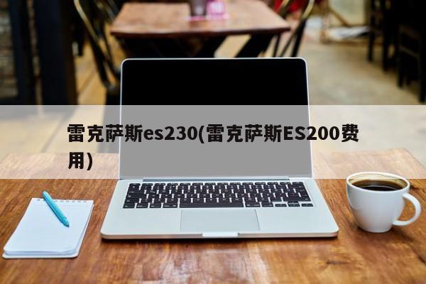 雷克萨斯es230(雷克萨斯ES200费用)