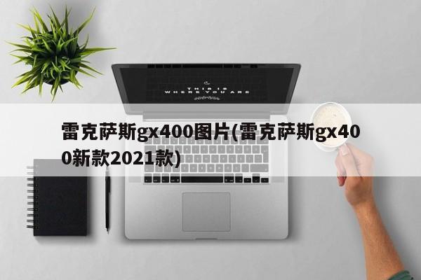 雷克萨斯gx400图片(雷克萨斯gx400新款2021款)
