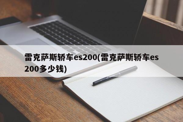 雷克萨斯轿车es200(雷克萨斯轿车es200多少钱)