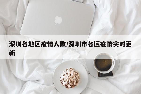 深圳各地区疫情人数/深圳市各区疫情实时更新