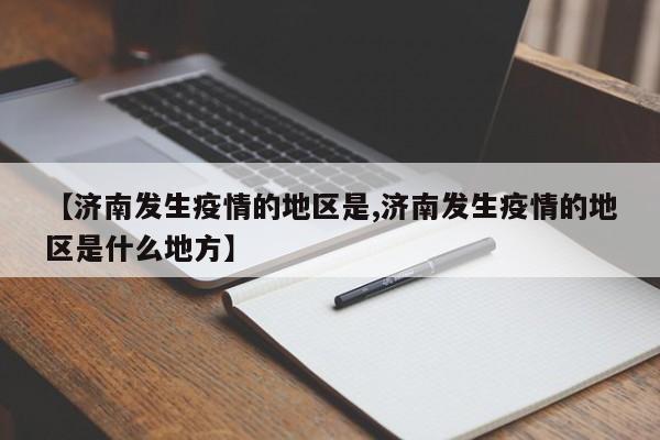 【济南发生疫情的地区是,济南发生疫情的地区是什么地方】