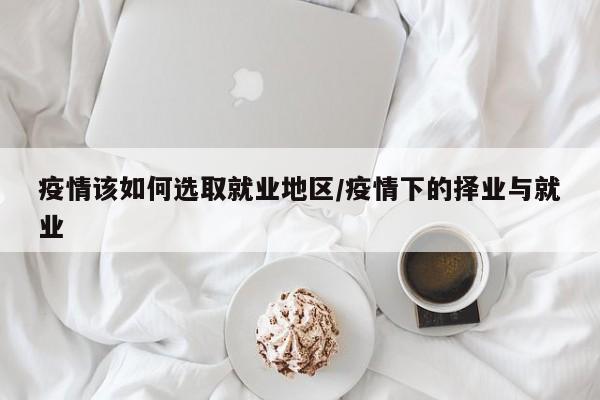 疫情该如何选取就业地区/疫情下的择业与就业