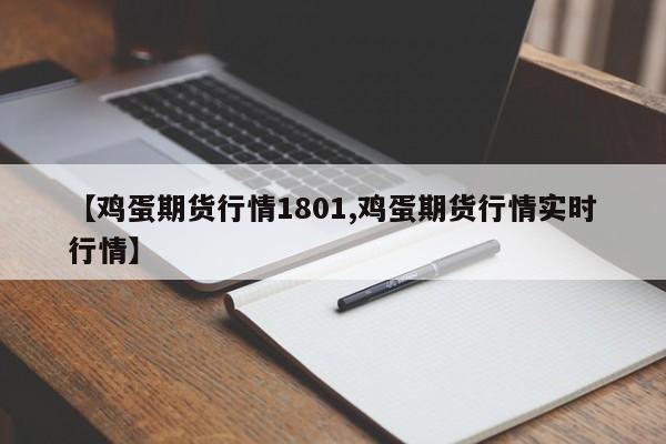 【鸡蛋期货行情1801,鸡蛋期货行情实时行情】