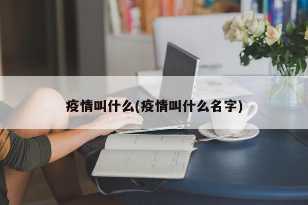 疫情叫什么(疫情叫什么名字)
