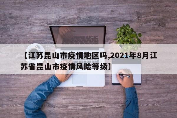 【江苏昆山市疫情地区吗,2021年8月江苏省昆山市疫情风险等级】