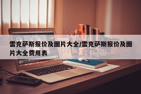 雷克萨斯报价及图片大全/雷克萨斯报价及图片大全费用表
